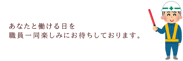 あなたと働ける日を、職員一同楽しみにしています